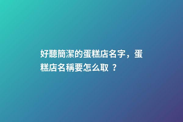 好聽簡潔的蛋糕店名字，蛋糕店名稱要怎么?。?>
							</a>
						</div>
						<div   id=